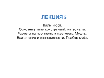 Валы и оси. Основные типы конструкций, материалы. Расчеты на прочность и жесткость. Муфты. Назначение и разновидности