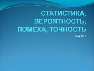 СТАТИСТИКА, ВЕРОЯТНОСТЬ, ПОМЕХА, ТОЧНОСТЬ