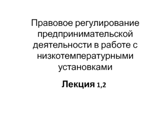 Правовое регулирование предпринимательской деятельности в работе с низкотемпературными установками. (Лекция №1,2)