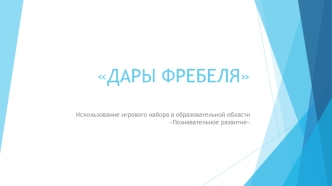 ДАРЫ ФРЕБЕЛЯ. Использование игрового набора в образовательной области Познавательное развитие