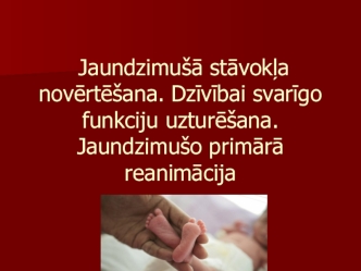 Jaundzimušā stāvokļa novērtēšana. Dzīvībai svarīgo funkciju uzturēšana. Jaundzimušo primārā reanimācija