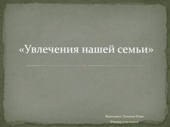 Увлечения нашей семьи (7 класс)