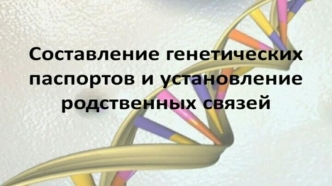 Составление генетических паспортов и установление родственных связей