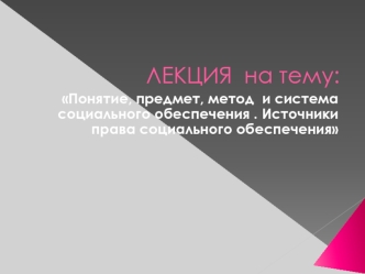 Право социального обеспечения как отрасль права: предмет, метод, система. Источники права социального обеспечения