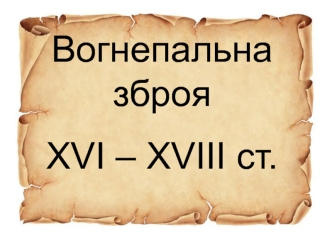 Вогнепальна зброя XVI – XVIII ст