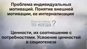 Проблема индивидуальных мотиваций. Понятие внешней мотивации, ее интернализация. Ценности, их соотношение с потребностями