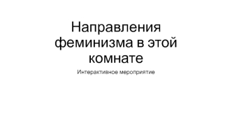 Направления феминизма в этой комнате. Интерактивное мероприятие