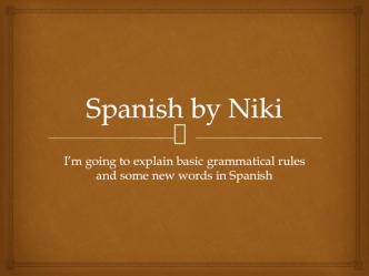 Spanish by Niki I’m going to explain basic grammatical rules and some new words in Spanish