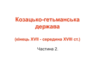 Козацько-гетьманська держава кінець ХVІІ_ сер ХVІІІ ст. (частина 2)