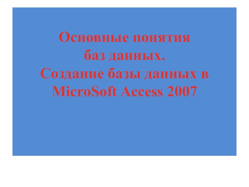 Основные понятия  баз данных.  Создание базы данных в MicroSoft Access 2007