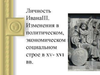 Личность Ивана ΙΙΙ. Изменения в политическом, экономическом и социальном строе в ХV- ХVΙ веках