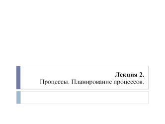Процессы. Планирование процессов. Лекция 2