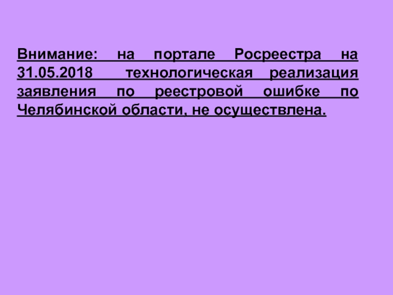 Внимание: на портале Росреестра на 31.05.2018 технологическая реализация заявления по реестровой ошибке