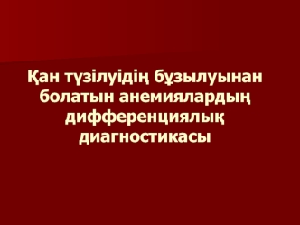 Қан түзілуідің бұзылуынан болатын анемиялардың дифференциялық диагностикасы