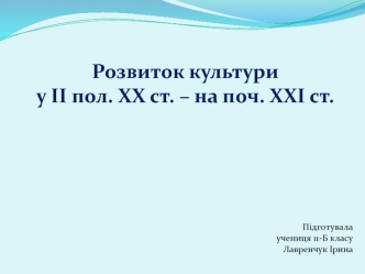 Розвиток культури у ІІ половині ХХ століття – на початку ХХІ століття