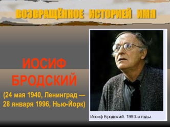 Возвращённое историей имя. Иосиф Бродский (24 мая 1940, Ленинград - 28 января 1996, Нью-Йорк)