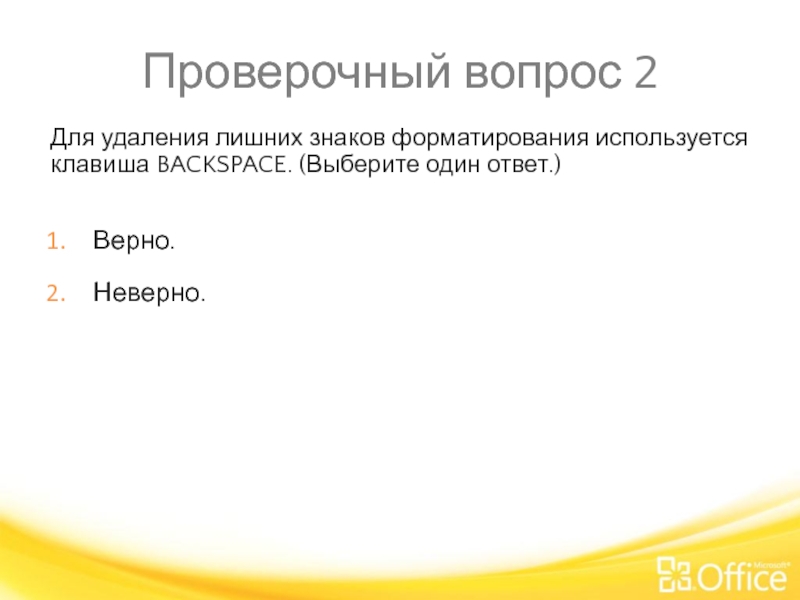 Проверочный вопрос 2 Для удаления лишних знаков форматирования используется клавиша BACKSPACE. (Выберите