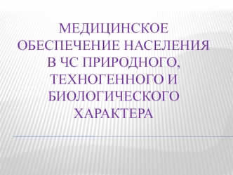 Медицинское обеспечение населения в ЧС природного, техногенного и биологического характера