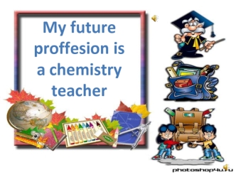 My future proffesion is a chemistry teacher