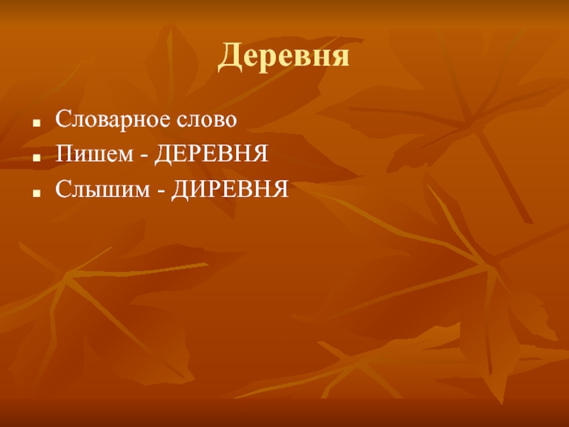 Деревня Словарное слово Пишем - ДЕРЕВНЯСлышим - ДИРЕВНЯ