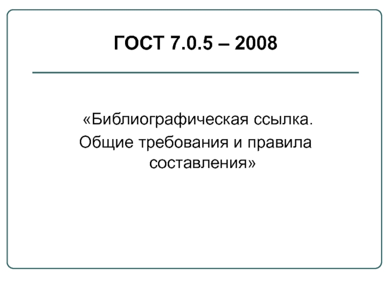 ГОСТ 7.0.5 – 2008 «Библиографическая ссылка. Общие требования и правила составления»