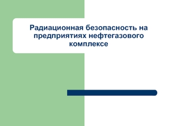 Радиационная безопасность на предприятиях нефтегазового комплексе