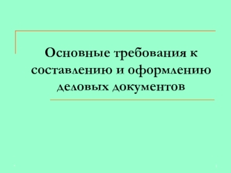 Основные требования к составлению и оформлению деловых документов