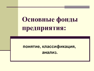 Основные фонды предприятия: понятие, классификация, анализ