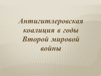 Антигитлеровская коалиция в годы Второй мировой войны