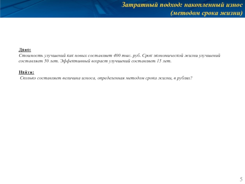 Затратный подход: накопленный износ
 (методом срока жизни) Дано: Стоимость улучшений как новых