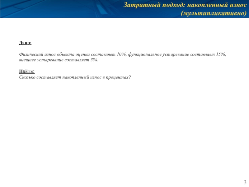 Затратный подход: накопленный износ (мультипликативно) Дано:  Физический износ объекта оценки составляет