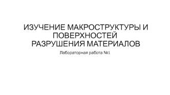Изучение макроструктуры и поверхностей разрушения материалов