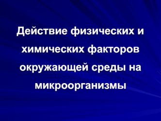 Действие физических и химических факторов окружающей среды на микроорганизмы