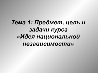 Предмет, цель и задачи курса Идея национальной независимости