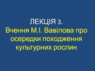 Лекція 3. Вчення М.І. Вавілова про осередки походження культурних рослин