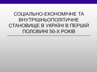 Соціально-економічне та внутрішньополітичне становище в україні в першій половині 50-х років