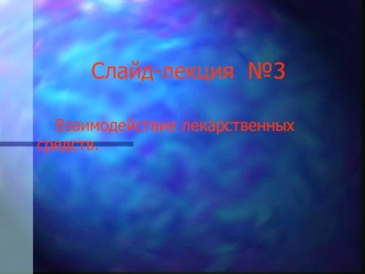 Слайд-лекция №3. Взаимодействие лекарственных средств