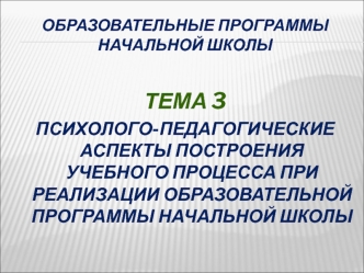 Психолого-педагогические аспекты построения учебного процесса при реализации образовательной программы начальной школы