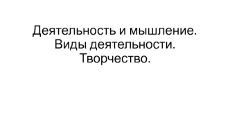 Деятельность и мышление. Виды деятельности. Творчество