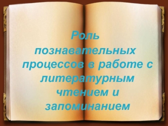 Роль познавательных процессов в работе с литературным чтением и запоминанием