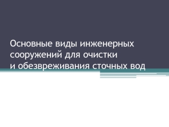 Основные виды инженерных сооружений для очистки и обезвреживания сточных вод