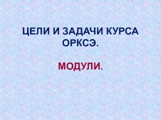 Цели и задачи курса Основы религиозных культур и светской этики. Модули