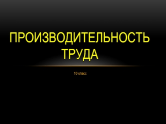 Производительность труда. (10 класс)