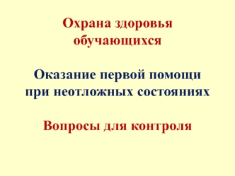 Охрана здоровья обучающихся. Оказание первой помощи при неотложных состояниях. Вопросы для контроля