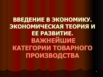 Экономическая теория и ее развитие. Важнейшие категории товарного производства. (Тема 1-2)