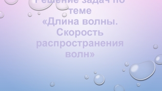 Решение задач по теме Длина волны. Скорость распространения волн