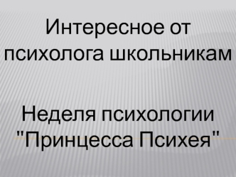 Интересное от психолога школьникам. Неделя психологии 