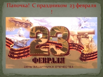 Папочка. С праздником 23 февраля