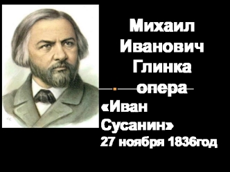 Михаил Иванович Глинка. Опера Иван Сусанин