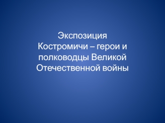 Экспозиция Костромичи - герои и полководцы Великой Отечественной войны